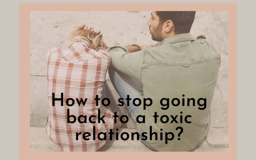How to stop going back to a toxic relationship?